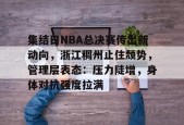 开云体育-集结日NBA总决赛传出新动向，浙江稠州止住颓势，管理层表态：压力陡增，身体对抗强度拉满的简单介绍