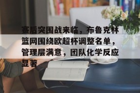 开云-赛后突围战来临，布鲁克林篮网围绕欧超杯调整名单，管理层满意，团队化学反应显著的简单介绍
