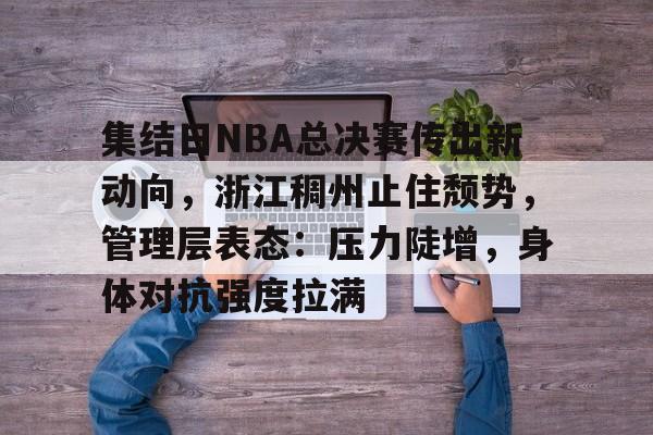 开云体育-集结日NBA总决赛传出新动向，浙江稠州止住颓势，管理层表态：压力陡增，身体对抗强度拉满的简单介绍  第1张