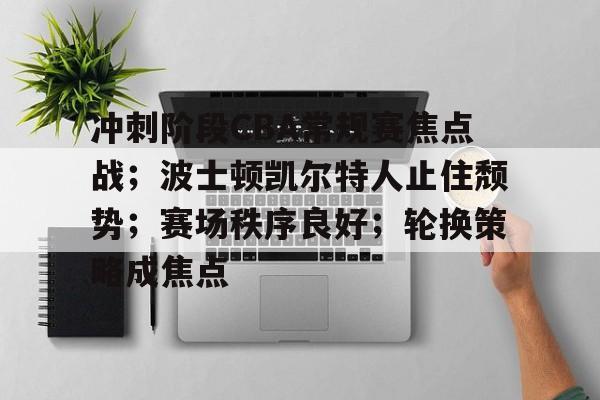 爱游戏-冲刺阶段CBA常规赛焦点战；波士顿凯尔特人止住颓势；赛场秩序良好；轮换策略成焦点的简单介绍  第1张