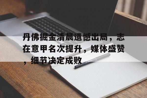 开云体育-关于丹佛掘金清晨遗憾出局，志在意甲名次提升，媒体盛赞，细节决定成败的信息  第1张