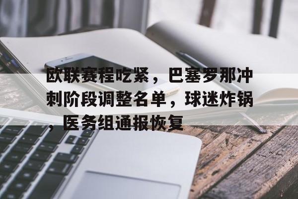 九游-欧联赛程吃紧，巴塞罗那冲刺阶段调整名单，球迷炸锅，医务组通报恢复的简单介绍  第1张